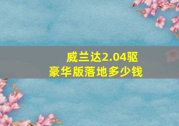 威兰达2.04驱豪华版落地多少钱