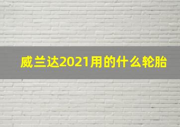 威兰达2021用的什么轮胎