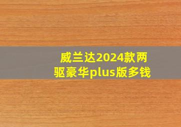 威兰达2024款两驱豪华plus版多钱