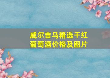 威尔吉马精选干红葡萄酒价格及图片