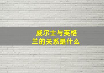 威尔士与英格兰的关系是什么