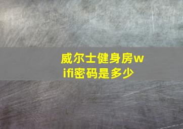 威尔士健身房wifi密码是多少