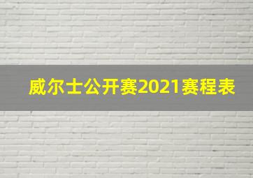 威尔士公开赛2021赛程表