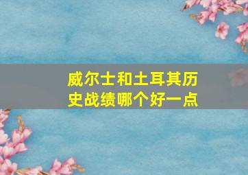 威尔士和土耳其历史战绩哪个好一点