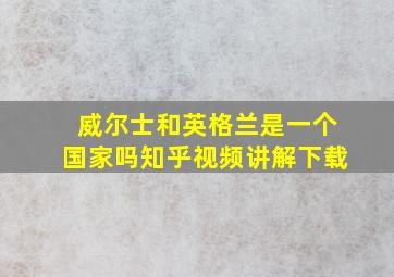 威尔士和英格兰是一个国家吗知乎视频讲解下载