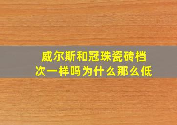 威尔斯和冠珠瓷砖档次一样吗为什么那么低