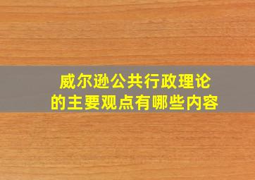 威尔逊公共行政理论的主要观点有哪些内容