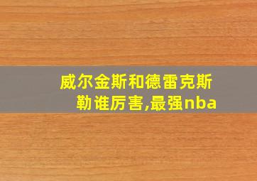 威尔金斯和德雷克斯勒谁厉害,最强nba