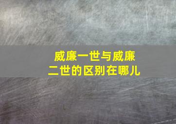 威廉一世与威廉二世的区别在哪儿