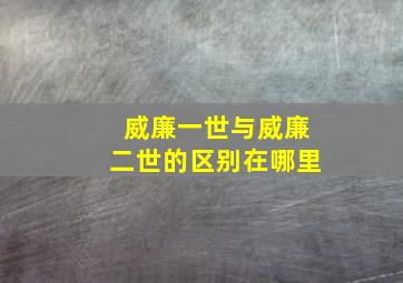 威廉一世与威廉二世的区别在哪里