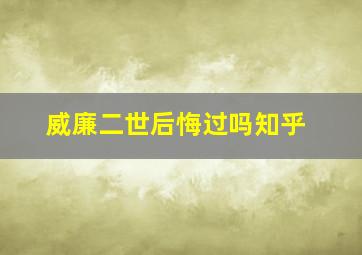 威廉二世后悔过吗知乎