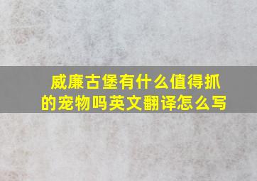 威廉古堡有什么值得抓的宠物吗英文翻译怎么写