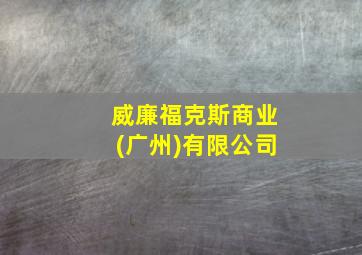 威廉福克斯商业(广州)有限公司