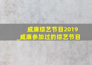 威廉综艺节目2019_威廉参加过的综艺节目