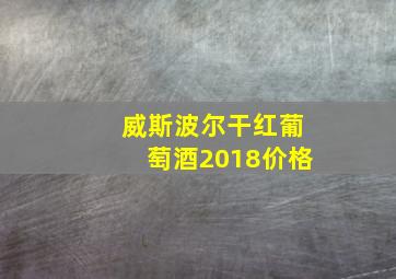 威斯波尔干红葡萄酒2018价格