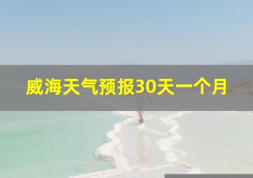 威海天气预报30天一个月