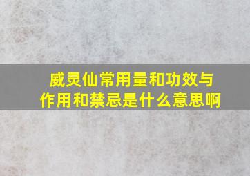 威灵仙常用量和功效与作用和禁忌是什么意思啊