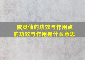 威灵仙的功效与作用点的功效与作用是什么意思