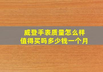 威登手表质量怎么样值得买吗多少钱一个月