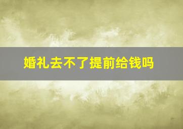 婚礼去不了提前给钱吗