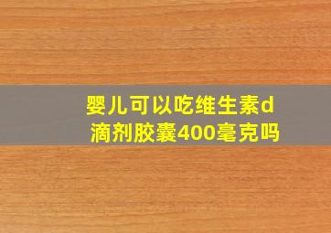 婴儿可以吃维生素d滴剂胶囊400毫克吗