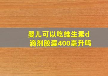 婴儿可以吃维生素d滴剂胶囊400毫升吗