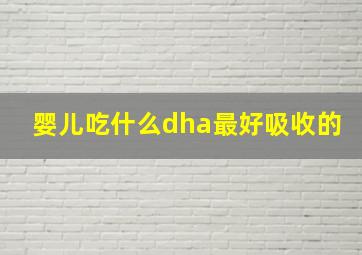 婴儿吃什么dha最好吸收的