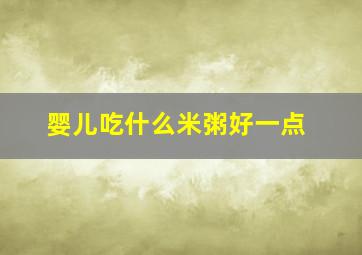 婴儿吃什么米粥好一点