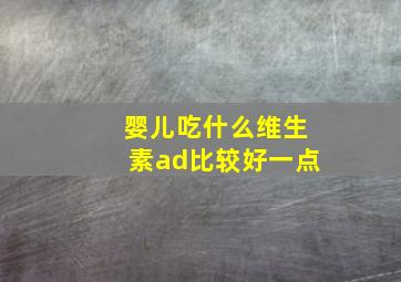 婴儿吃什么维生素ad比较好一点