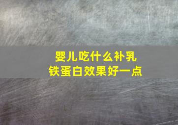 婴儿吃什么补乳铁蛋白效果好一点