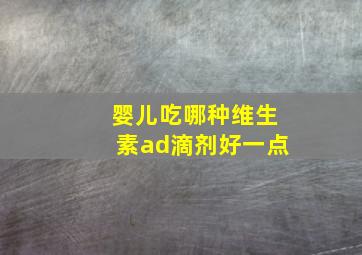 婴儿吃哪种维生素ad滴剂好一点