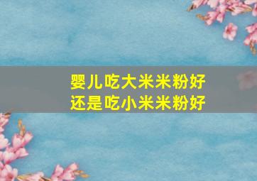 婴儿吃大米米粉好还是吃小米米粉好