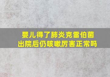 婴儿得了肺炎克雷伯菌出院后仍咳嗽厉害正常吗