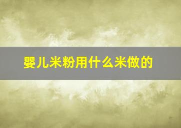 婴儿米粉用什么米做的