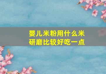 婴儿米粉用什么米研磨比较好吃一点