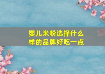 婴儿米粉选择什么样的品牌好吃一点