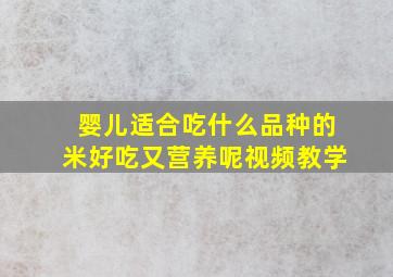 婴儿适合吃什么品种的米好吃又营养呢视频教学