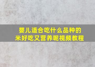 婴儿适合吃什么品种的米好吃又营养呢视频教程