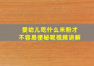 婴幼儿吃什么米粉才不容易便秘呢视频讲解