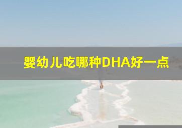 婴幼儿吃哪种DHA好一点