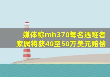 媒体称mh370每名遇难者家属将获40至50万美元赔偿