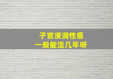 子宫浸润性癌一般能活几年呀