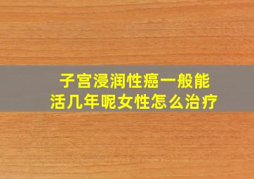 子宫浸润性癌一般能活几年呢女性怎么治疗