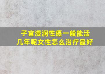 子宫浸润性癌一般能活几年呢女性怎么治疗最好