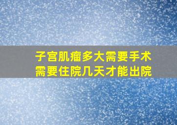 子宫肌瘤多大需要手术需要住院几天才能出院