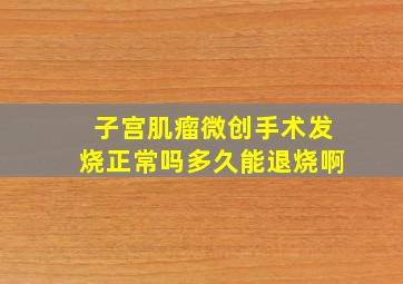 子宫肌瘤微创手术发烧正常吗多久能退烧啊