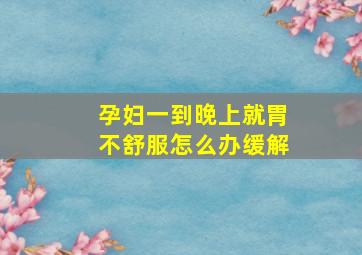 孕妇一到晚上就胃不舒服怎么办缓解