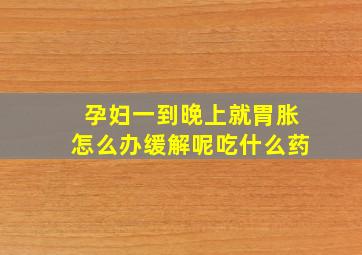 孕妇一到晚上就胃胀怎么办缓解呢吃什么药