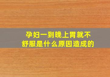 孕妇一到晚上胃就不舒服是什么原因造成的