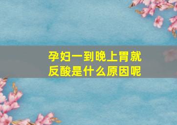 孕妇一到晚上胃就反酸是什么原因呢